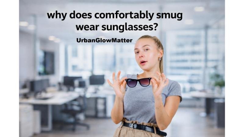 Why Does Comfortably Smug Wear Sunglasses? Shocking 4 Reasons